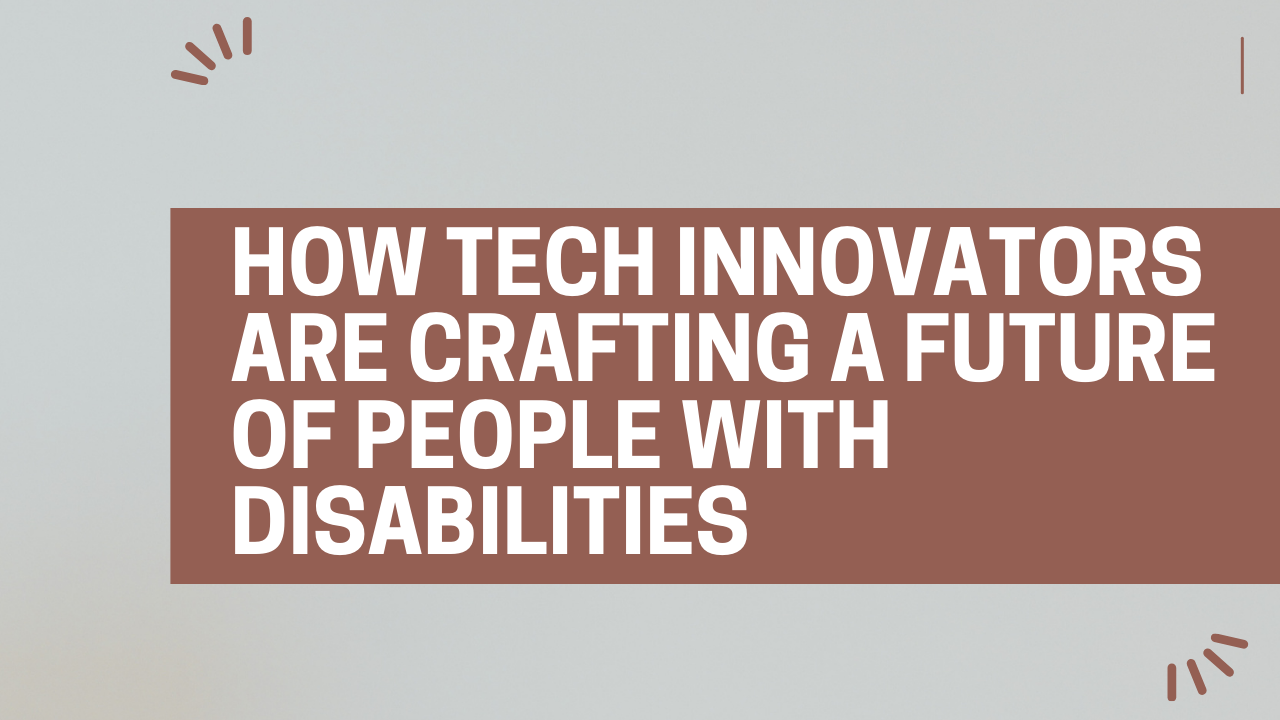 How Tech Innovators are Crafting a Future of People with Disabilities