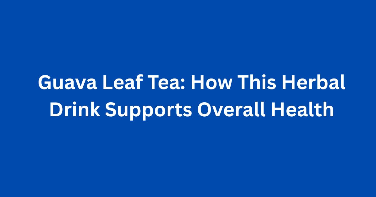 Guava Leaf Tea How This Herbal Drink Supports Overall Health