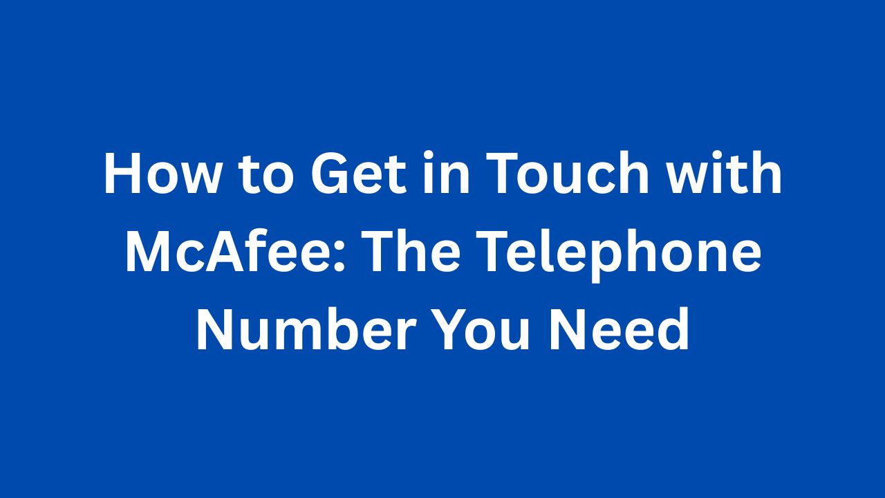 How to Get in Touch with McAfee The Telephone Number You Need