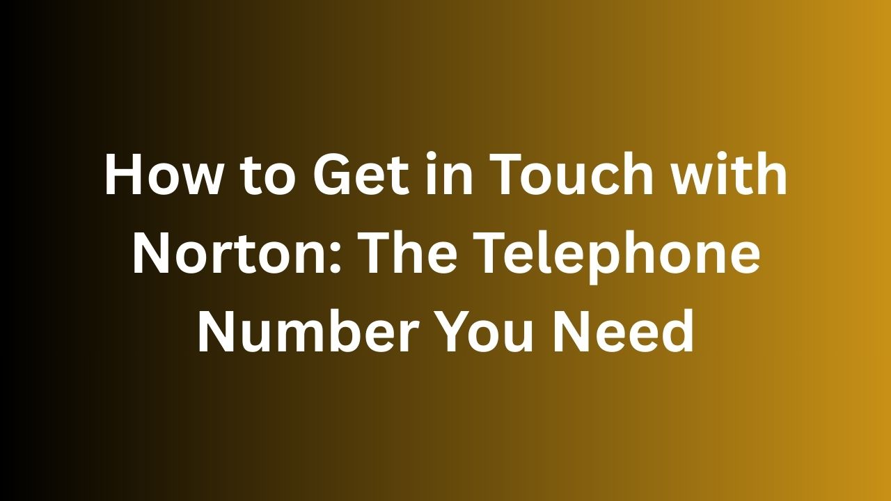How to Get in Touch with Norton The Telephone Number You Need